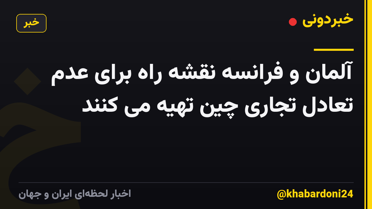 آلمان و فرانسه نقشه راه برای عدم تعادل تجاری چین تهیه می کنند