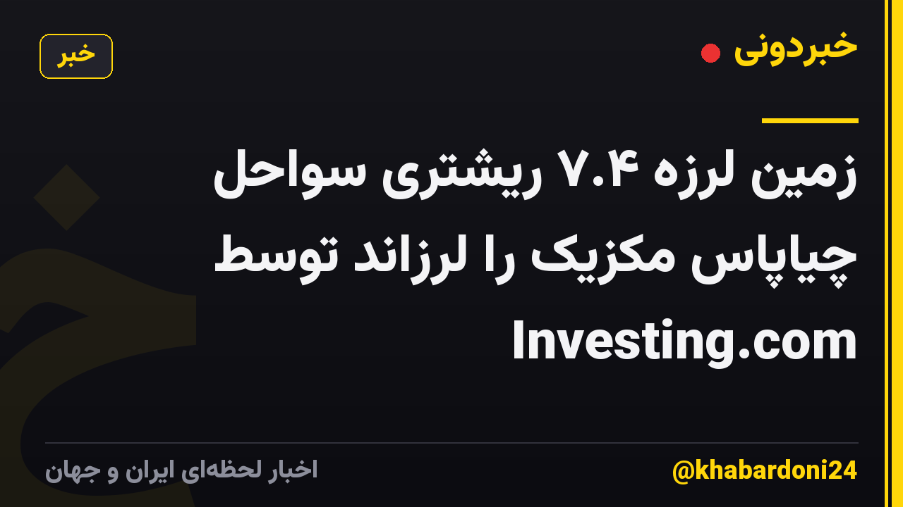 زمین لرزه ۷.۴ ریشتری سواحل چیاپاس مکزیک را لرزاند توسط Investing.com