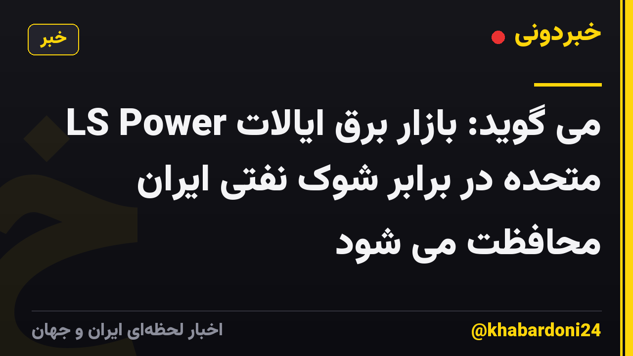LS Power می گوید: بازار برق ایالات متحده در برابر شوک نفتی ایران محافظت می شود