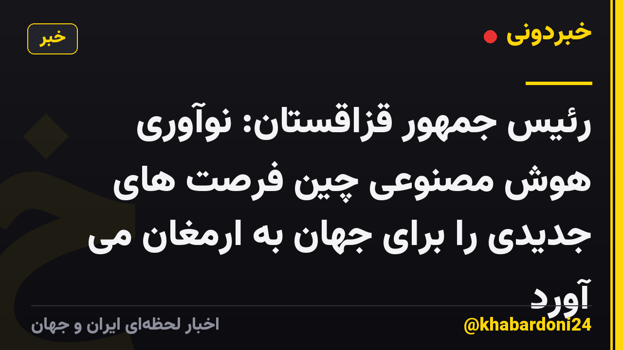 رئیس جمهور قزاقستان: نوآوری هوش مصنوعی چین فرصت های جدیدی را برای جهان به ارمغان می آورد