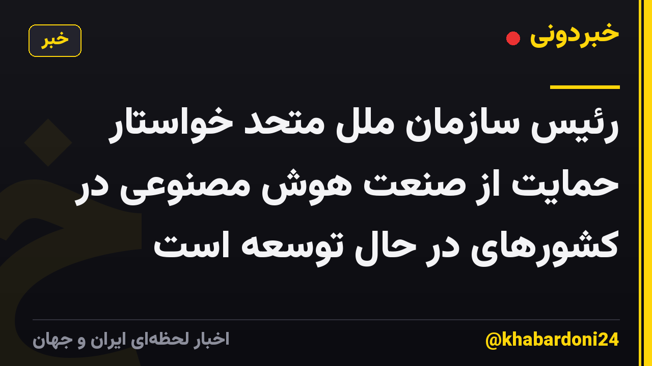 رئیس سازمان ملل متحد خواستار حمایت از صنعت هوش مصنوعی در کشورهای در حال توسعه است