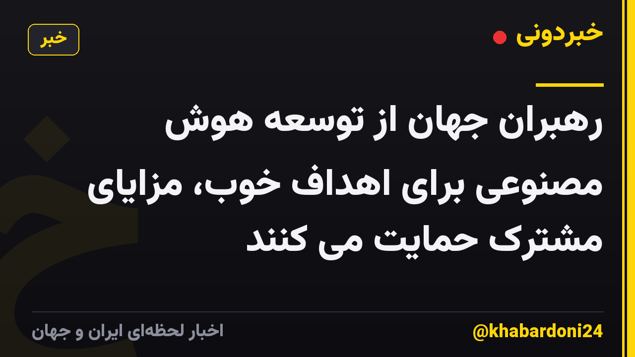 رهبران جهان از توسعه هوش مصنوعی برای اهداف خوب، مزایای مشترک حمایت می کنند