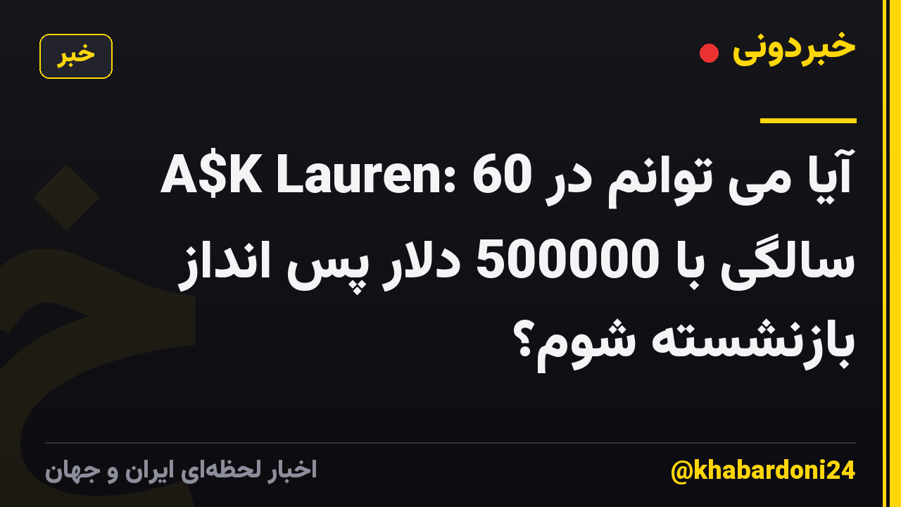 A$K Lauren: آیا می توانم در 60 سالگی با 500000 دلار پس انداز بازنشسته شوم؟