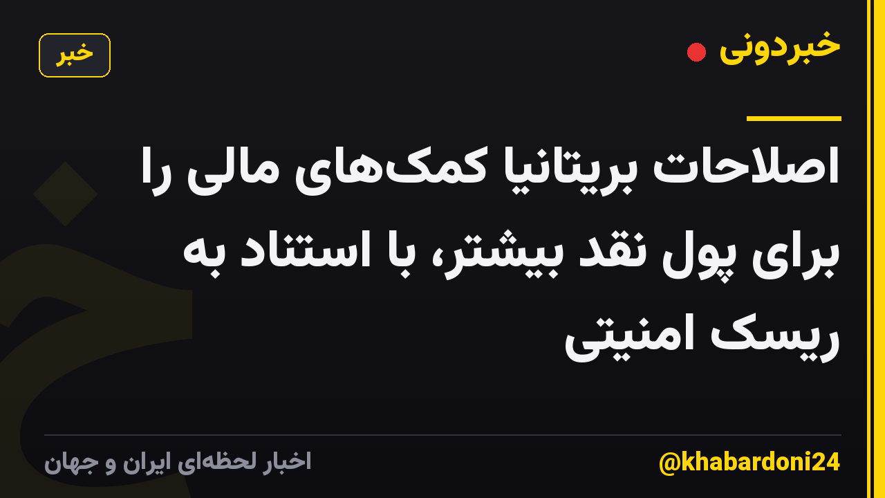 اصلاحات بریتانیا کمک‌های مالی را برای پول نقد بیشتر، با استناد به ریسک امنیتی