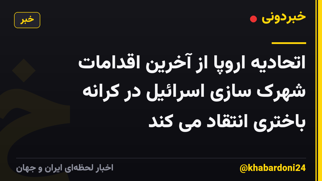 اتحادیه اروپا از آخرین اقدامات شهرک سازی اسرائیل در کرانه باختری انتقاد می کند