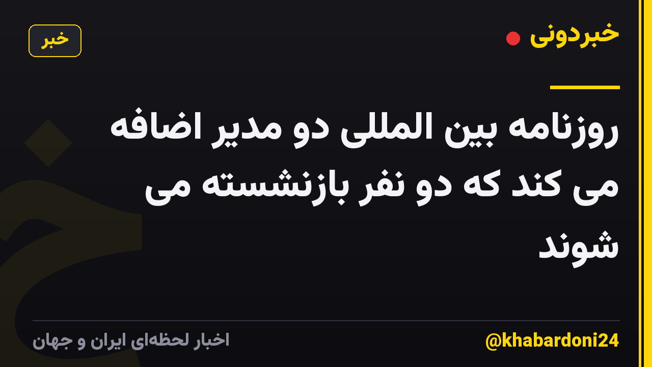روزنامه بین المللی دو مدیر اضافه می کند که دو نفر بازنشسته می شوند