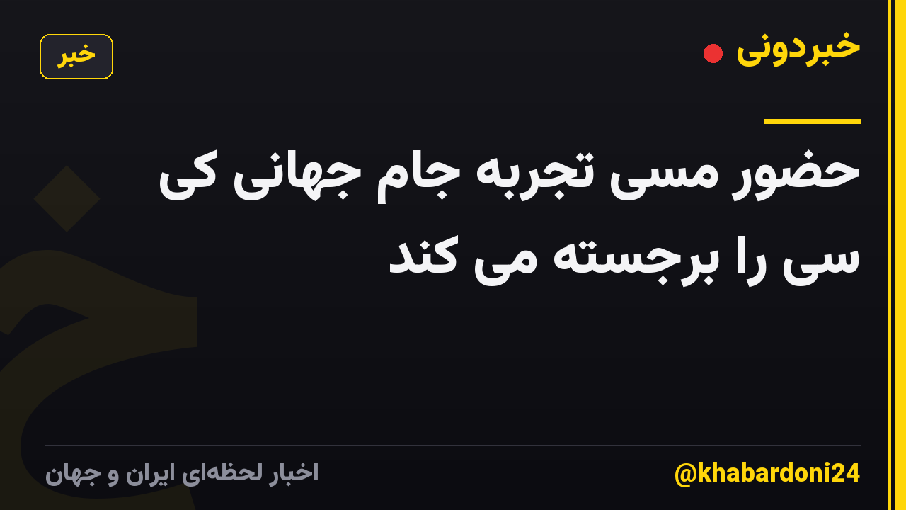 حضور مسی تجربه جام جهانی کی سی را برجسته می کند