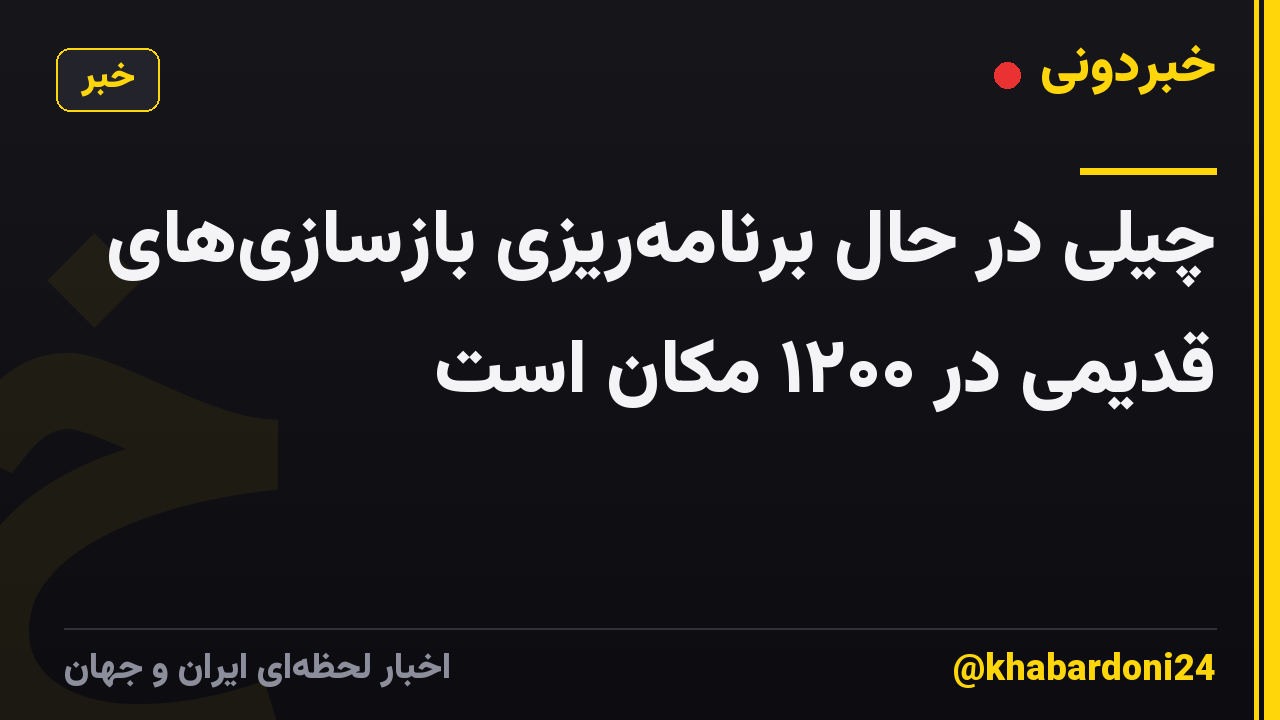 چیلی در حال برنامهریزی بازسازیهای قدیمی در ۱۲۰۰ مکان است