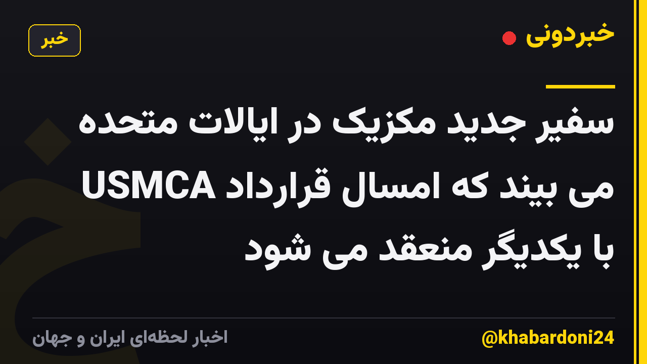 سفیر جدید مکزیک در ایالات متحده می بیند که امسال قرارداد USMCA با یکدیگر منعقد می شود