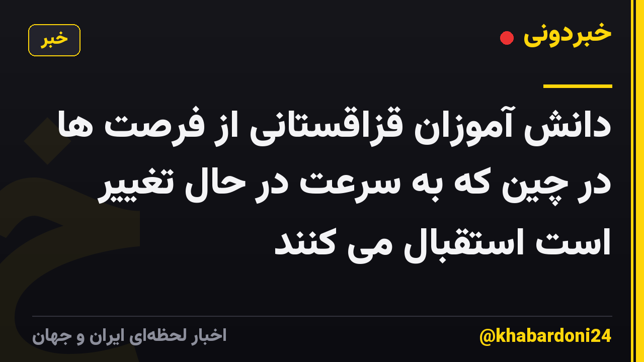 دانش آموزان قزاقستانی از فرصت ها در چین که به سرعت در حال تغییر است استقبال می کنند