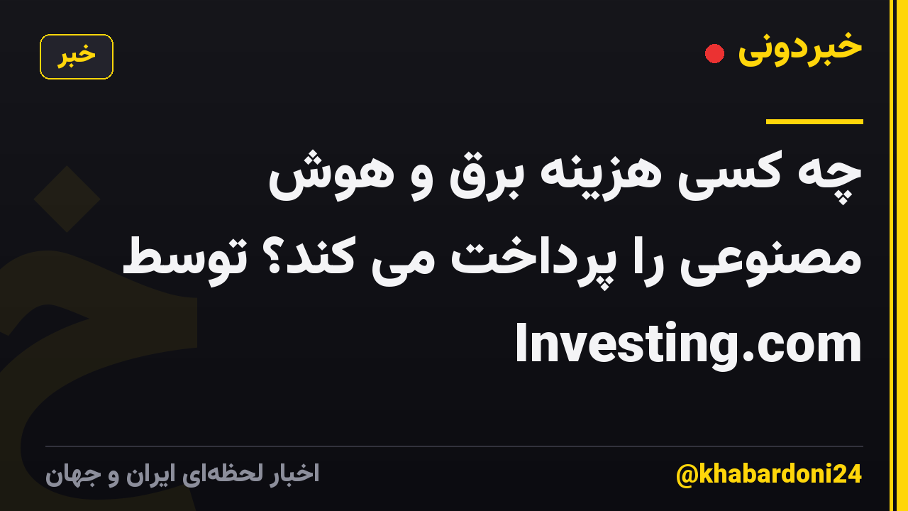 چه کسی هزینه برق و هوش مصنوعی را پرداخت می کند؟ توسط Investing.com