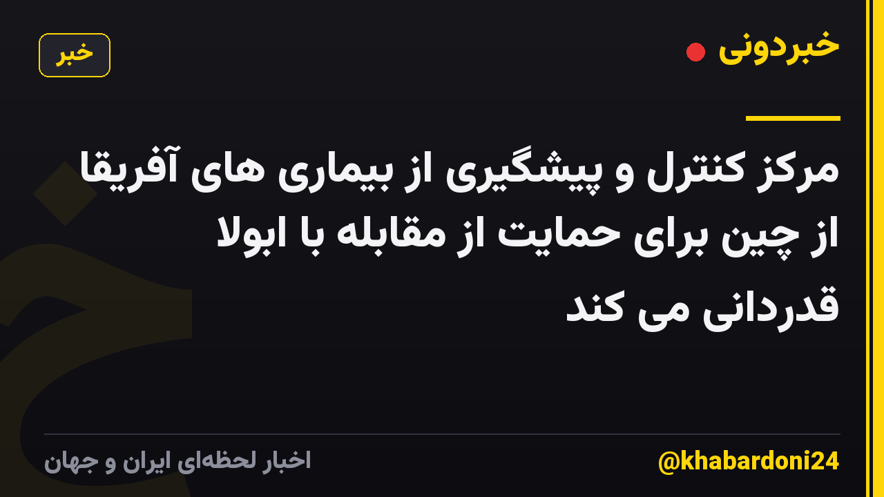 مرکز کنترل و پیشگیری از بیماری های آفریقا از چین برای حمایت از مقابله با ابولا قدردانی می کند