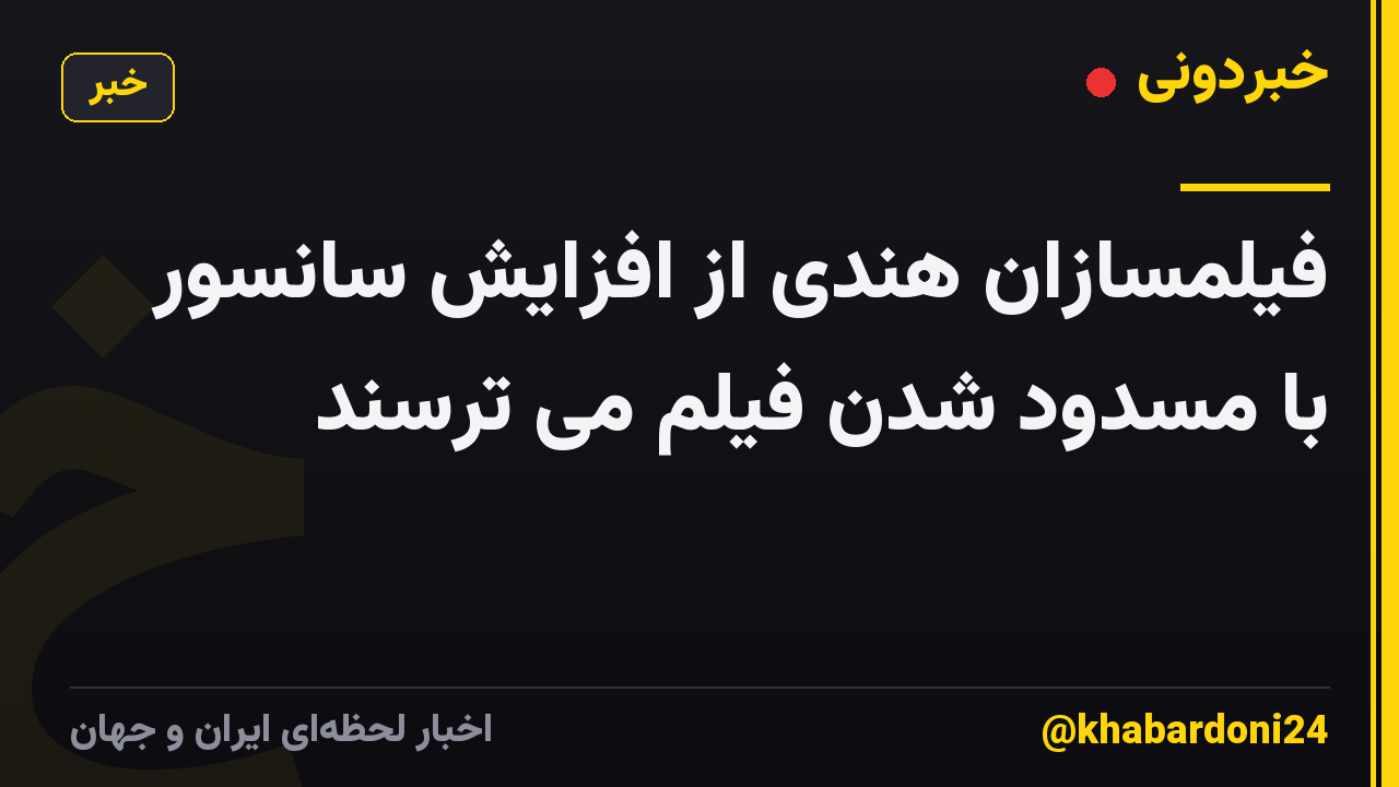فیلمسازان هندی از افزایش سانسور با مسدود شدن فیلم می ترسند