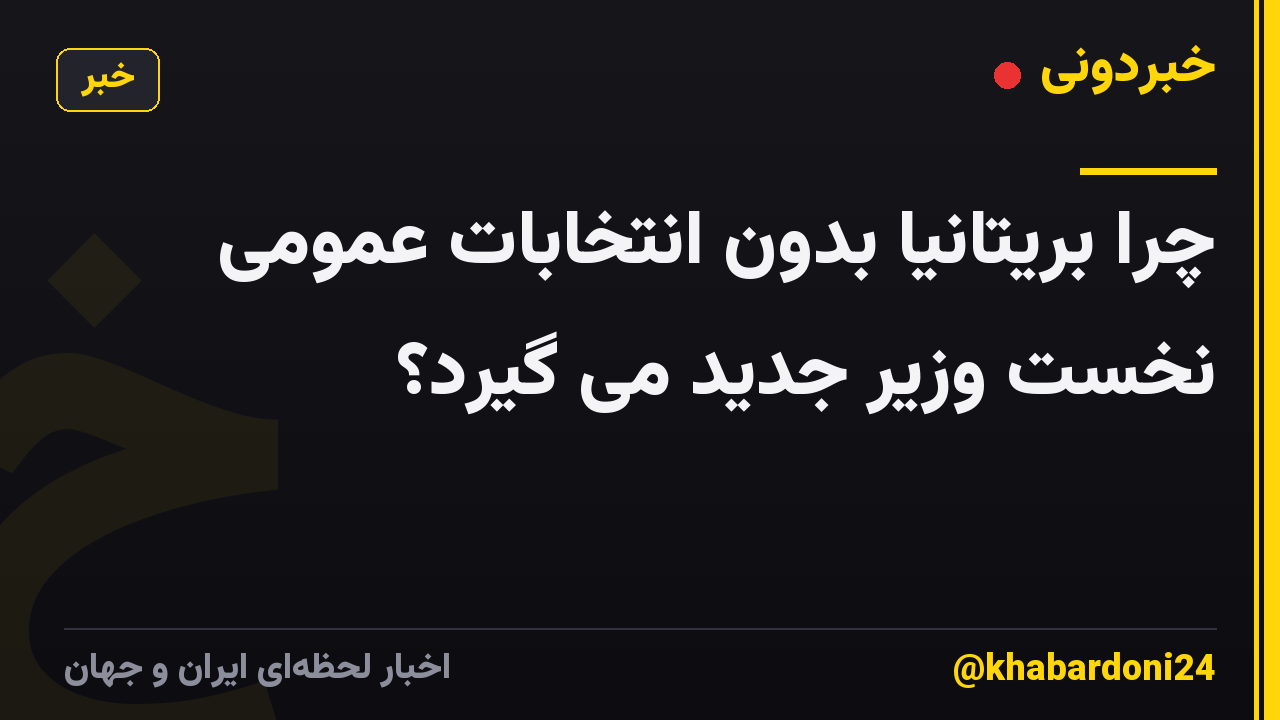 چرا بریتانیا بدون انتخابات عمومی نخست وزیر جدید می گیرد؟