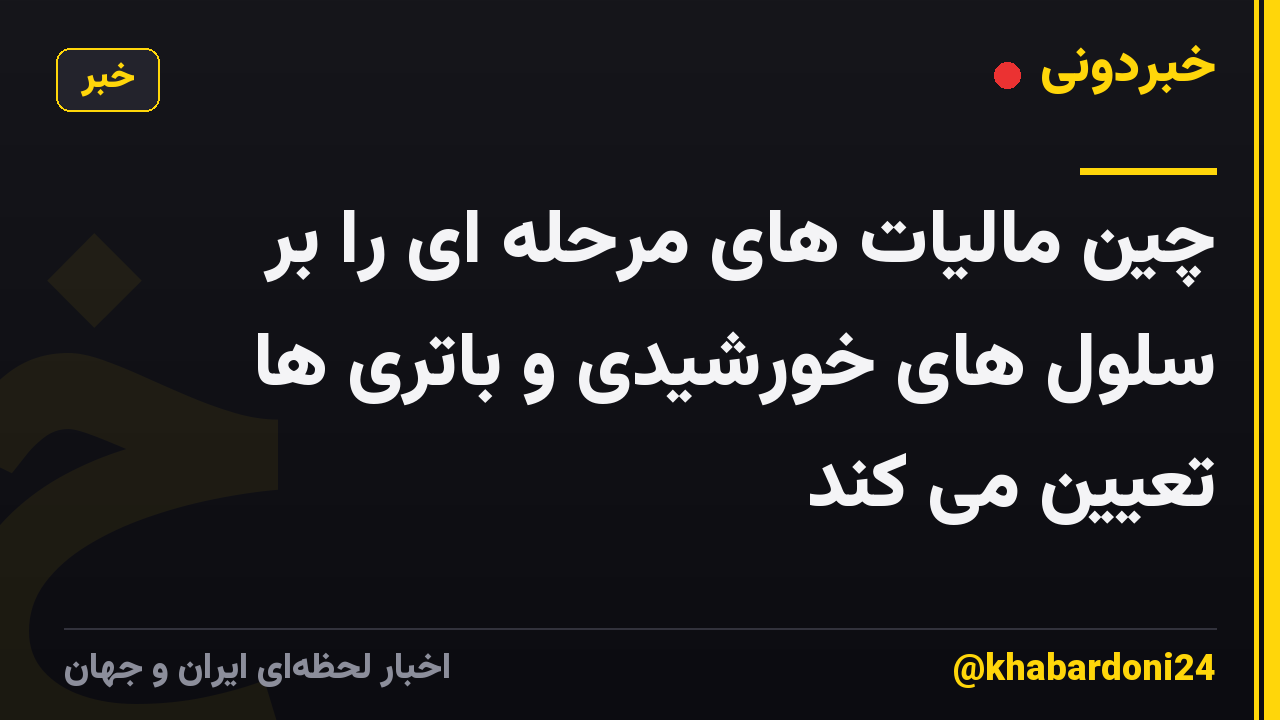 چین مالیات های مرحله ای را بر سلول های خورشیدی و باتری ها تعیین می کند