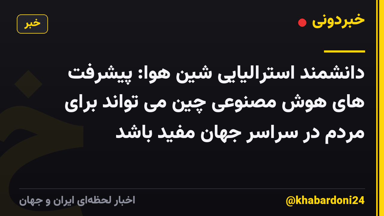دانشمند استرالیایی شین هوا: پیشرفت های هوش مصنوعی چین می تواند برای مردم در سراسر جهان مفید باشد