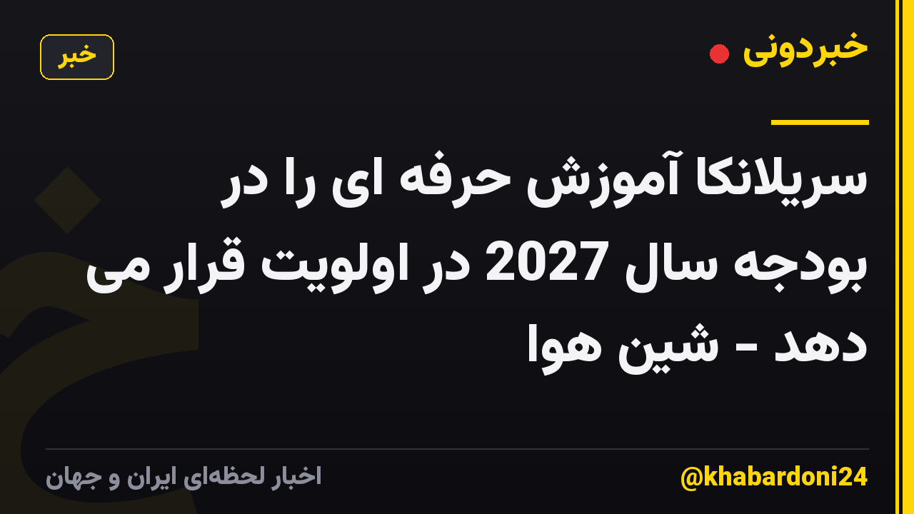 سریلانکا آموزش حرفه ای را در بودجه سال 2027 در اولویت قرار می دهد - شین هوا