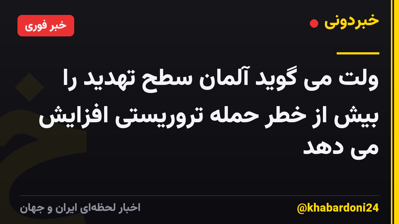 ولت می گوید آلمان سطح تهدید را بیش از خطر حمله تروریستی افزایش می دهد