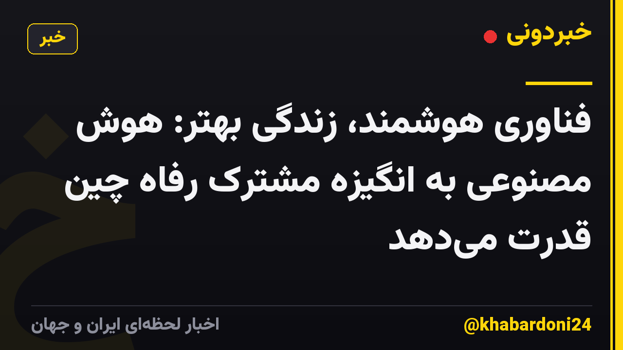 فناوری هوشمند، زندگی بهتر: هوش مصنوعی به انگیزه مشترک رفاه چین قدرت میدهد