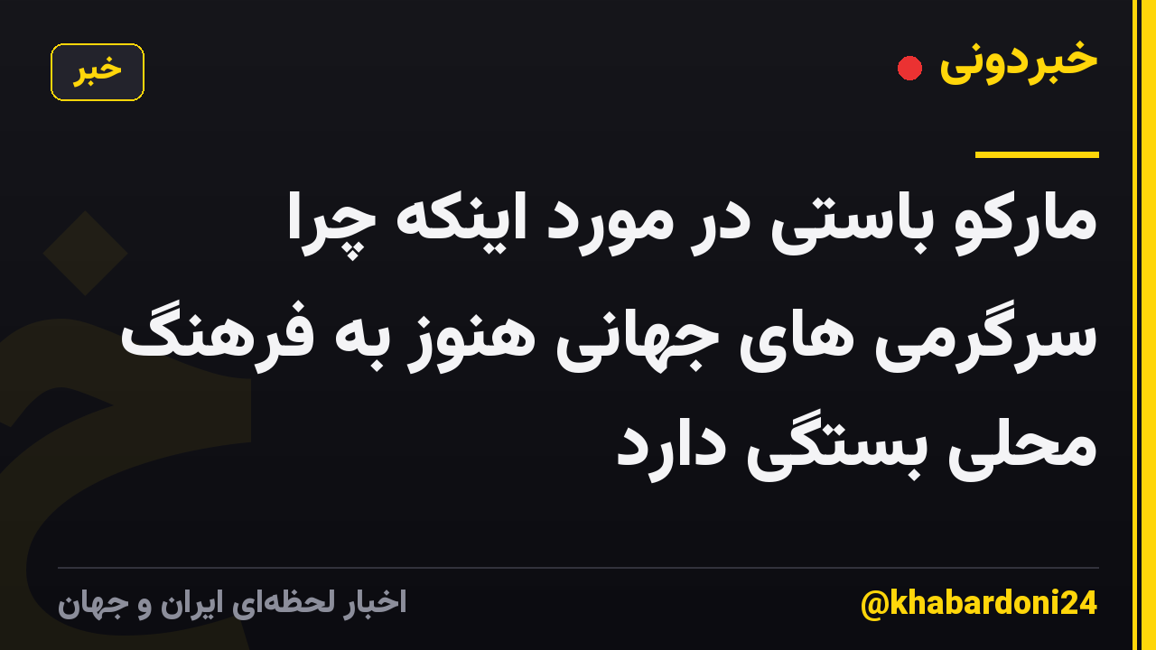 مارکو باستی در مورد اینکه چرا سرگرمی های جهانی هنوز به فرهنگ محلی بستگی دارد