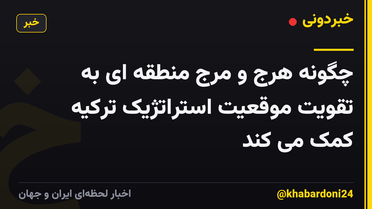 چگونه هرج و مرج منطقه ای به تقویت موقعیت استراتژیک ترکیه کمک می کند