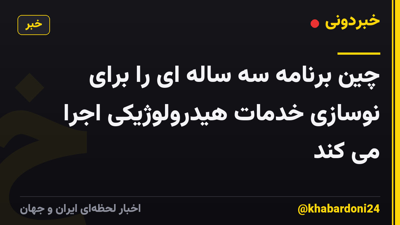 چین برنامه سه ساله ای را برای نوسازی خدمات هیدرولوژیکی اجرا می کند