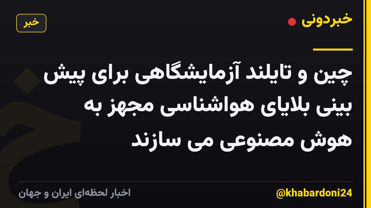 چین و تایلند آزمایشگاهی برای پیش بینی بلایای هواشناسی مجهز به هوش مصنوعی می سازند