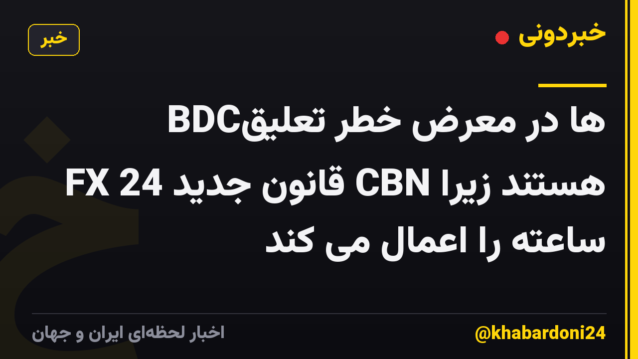 BDCها در معرض خطر تعلیق هستند زیرا CBN قانون جدید FX 24 ساعته را اعمال می کند