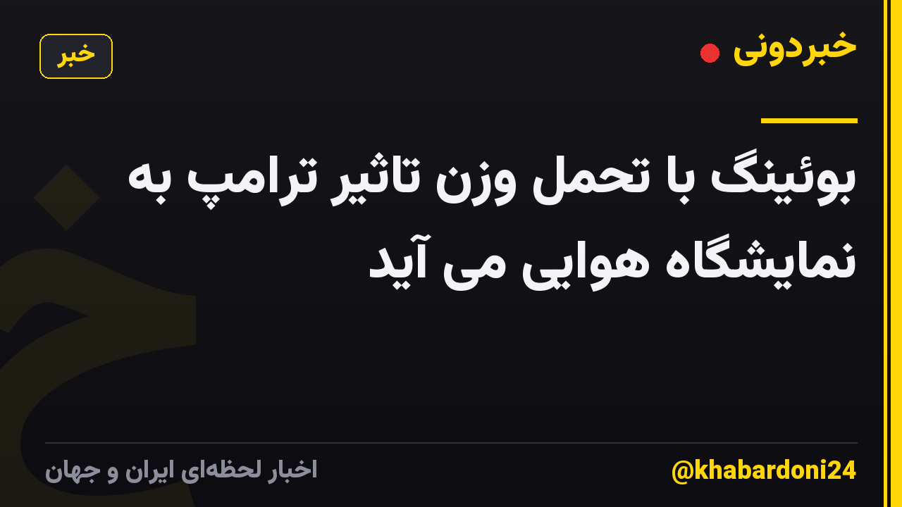 بوئینگ با تحمل وزن تاثیر ترامپ به نمایشگاه هوایی می آید
