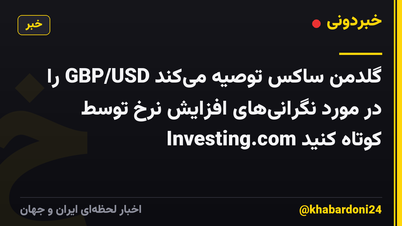 گلدمن ساکس توصیه میکند GBP/USD را در مورد نگرانیهای افزایش نرخ توسط Investing.com کوتاه کنید