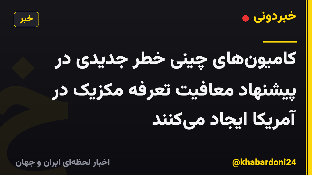 کامیونهای چینی خطر جدیدی در پیشنهاد معافیت تعرفه مکزیک در آمریکا ایجاد میکنند