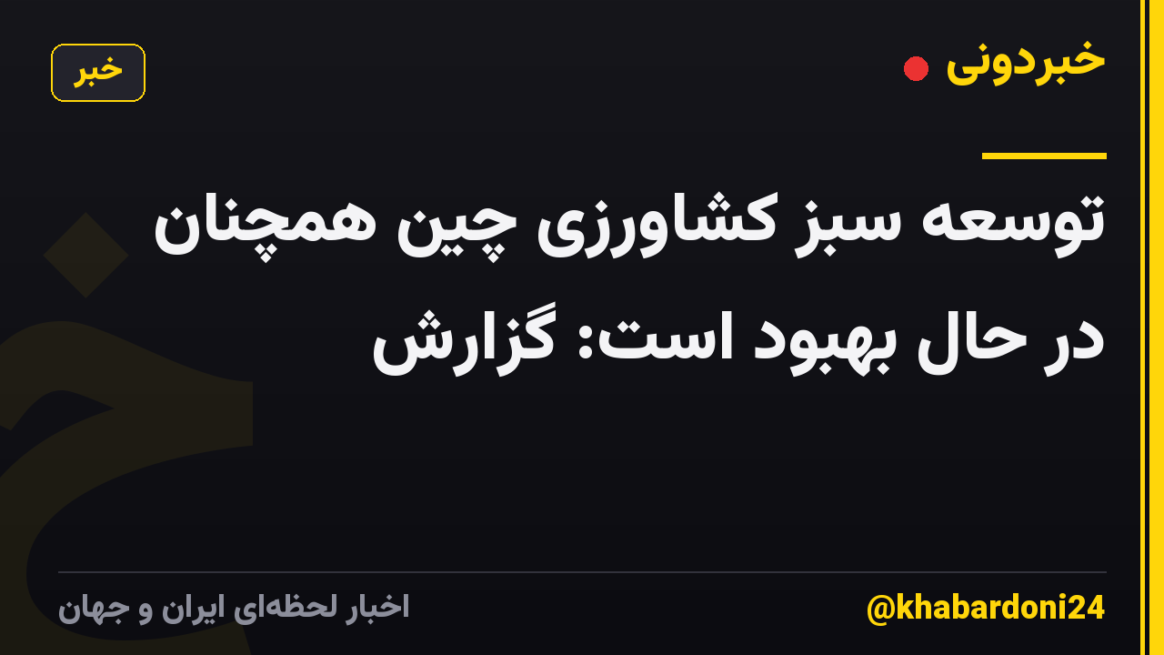 توسعه سبز کشاورزی چین همچنان در حال بهبود است: گزارش