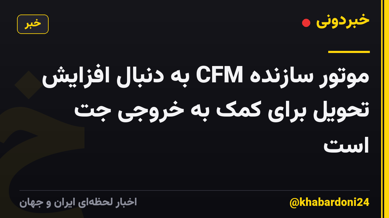 موتور سازنده CFM به دنبال افزایش تحویل برای کمک به خروجی جت است