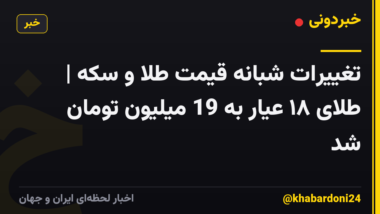تغییرات شبانه قیمت طلا و سکه | طلای ۱۸ عیار به 19 میلیون تومان شد