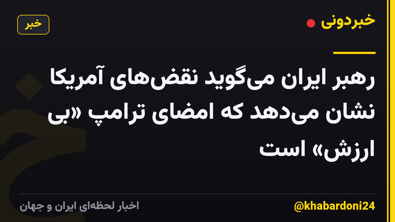 رهبر ایران میگوید نقضهای آمریکا نشان میدهد که امضای ترامپ «بی ارزش» است
