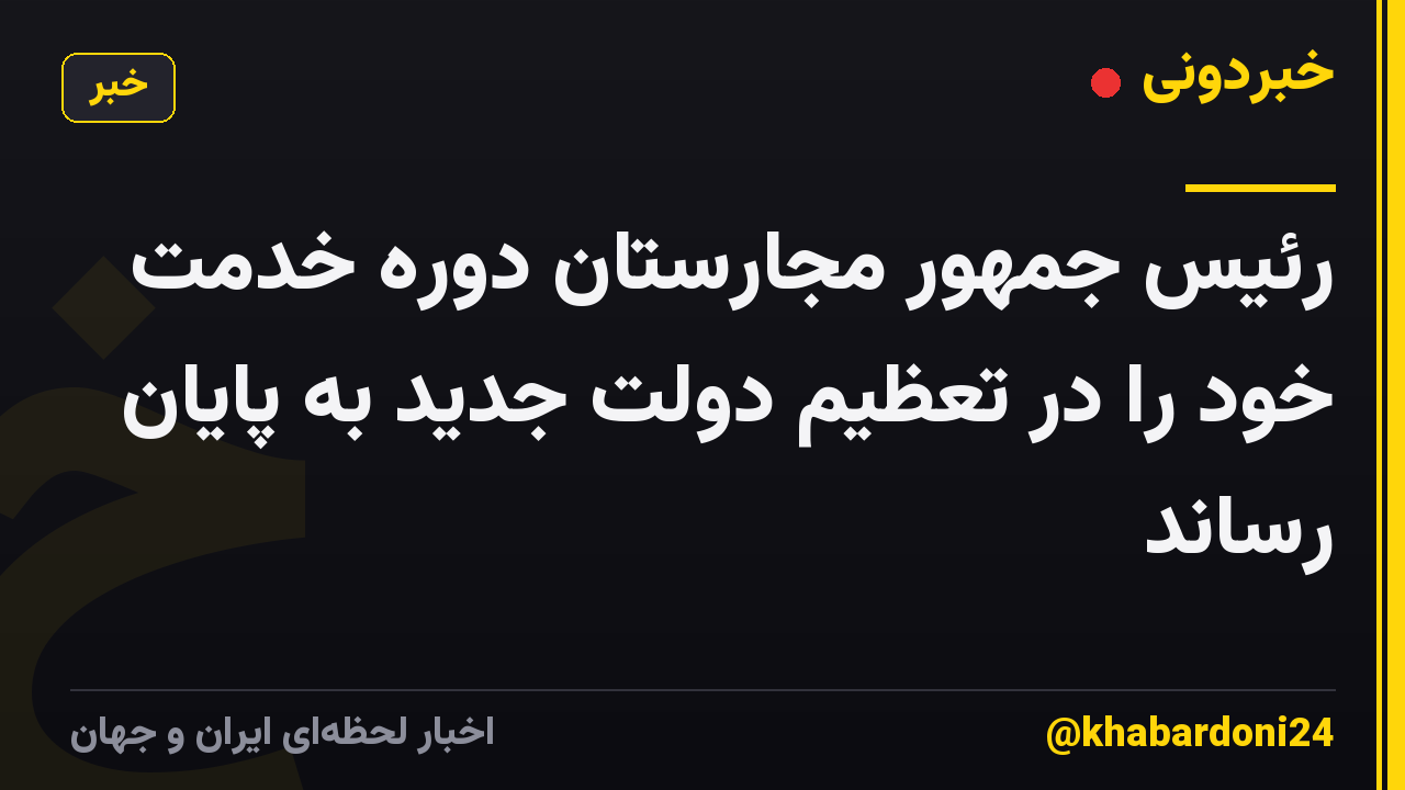 رئیس جمهور مجارستان دوره خدمت خود را در تعظیم دولت جدید به پایان رساند