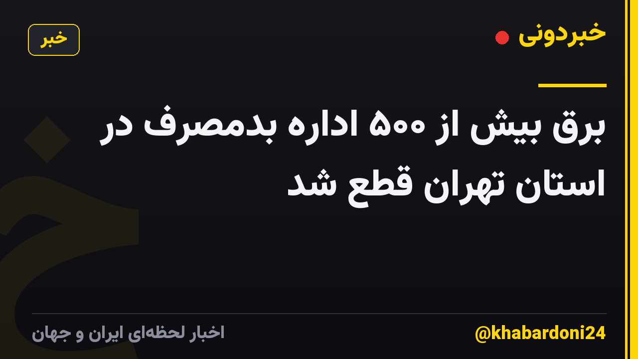 برق بیش از ۵۰۰ اداره بدمصرف در استان تهران قطع شد