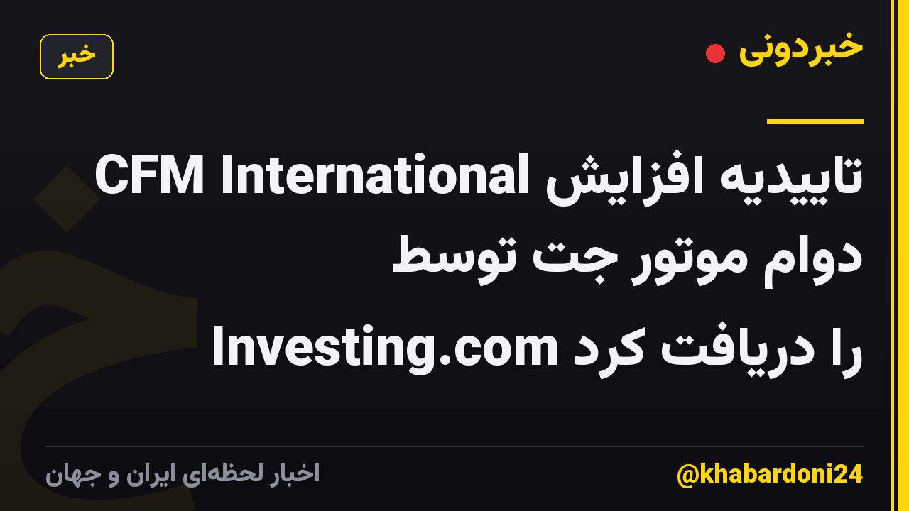 CFM International تاییدیه افزایش دوام موتور جت توسط Investing.com را دریافت کرد