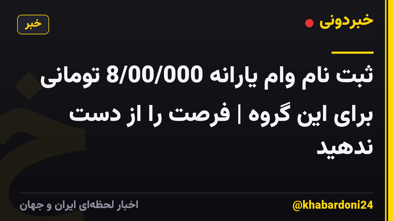 ثبت نام وام یارانه 8/00/000 تومانی برای این گروه | فرصت را از دست ندهید