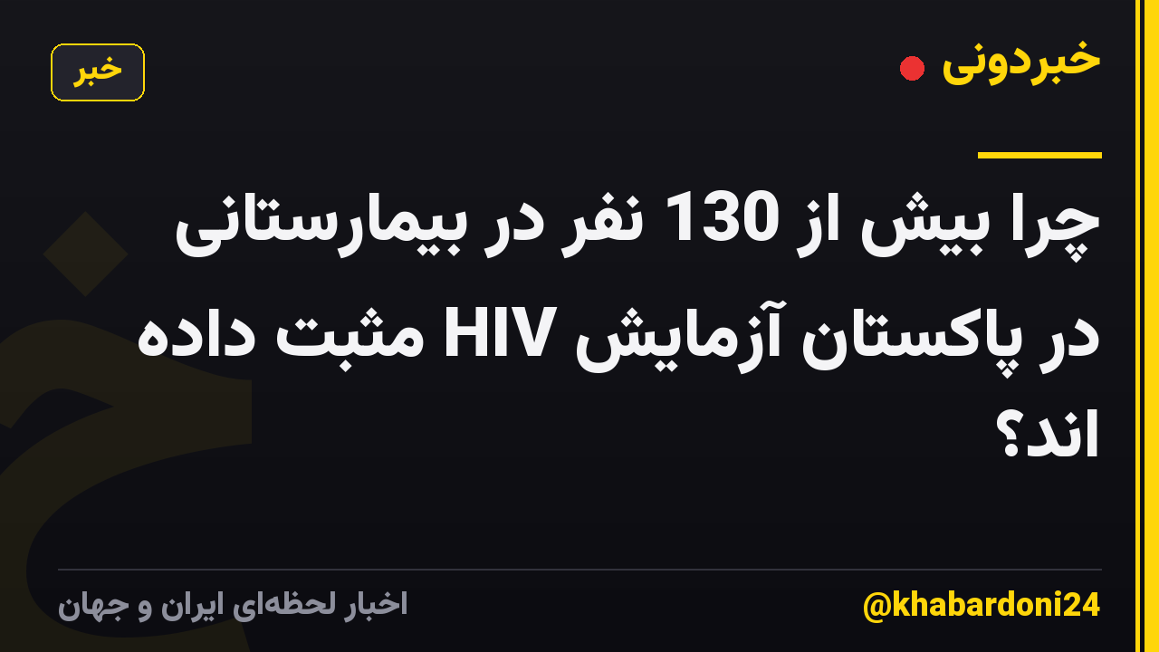 چرا بیش از 130 نفر در بیمارستانی در پاکستان آزمایش HIV مثبت داده اند؟