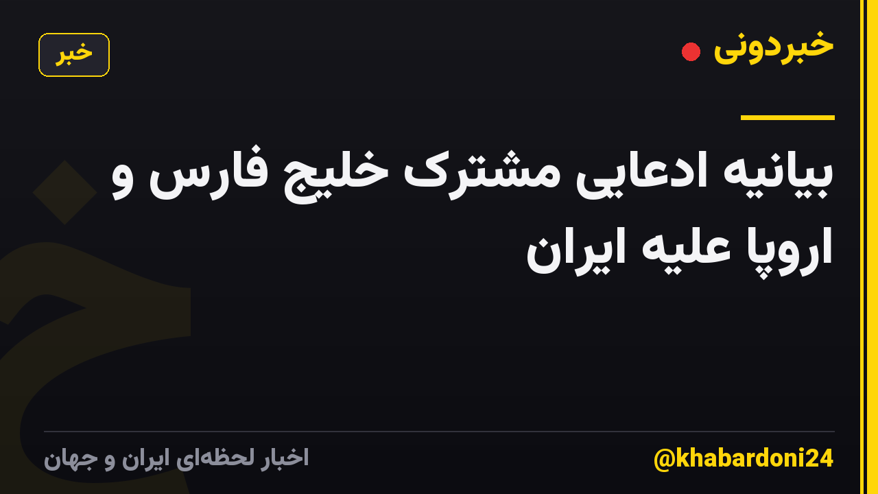 بیانیه ادعایی مشترک خلیج فارس و اروپا علیه ایران