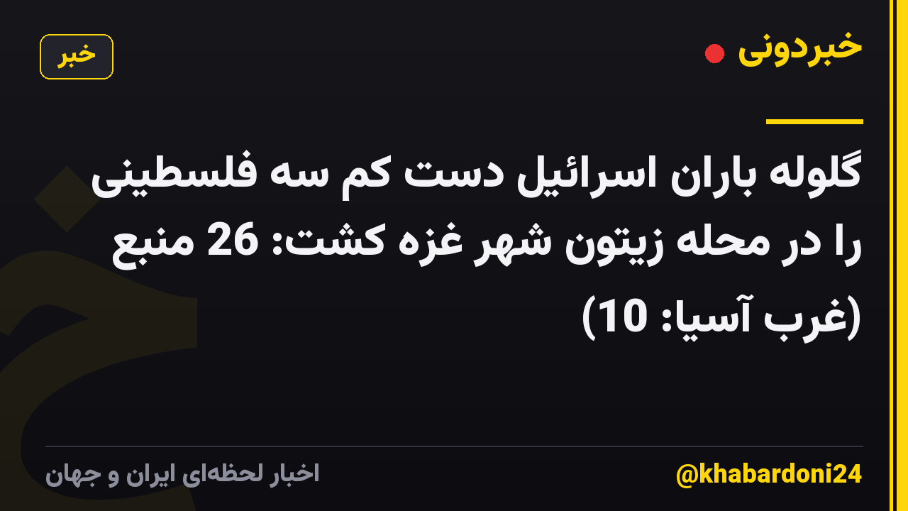گلوله باران اسرائیل دست کم سه فلسطینی را در محله زیتون شهر غزه کشت: 26 منبع (غرب آسیا: 10)