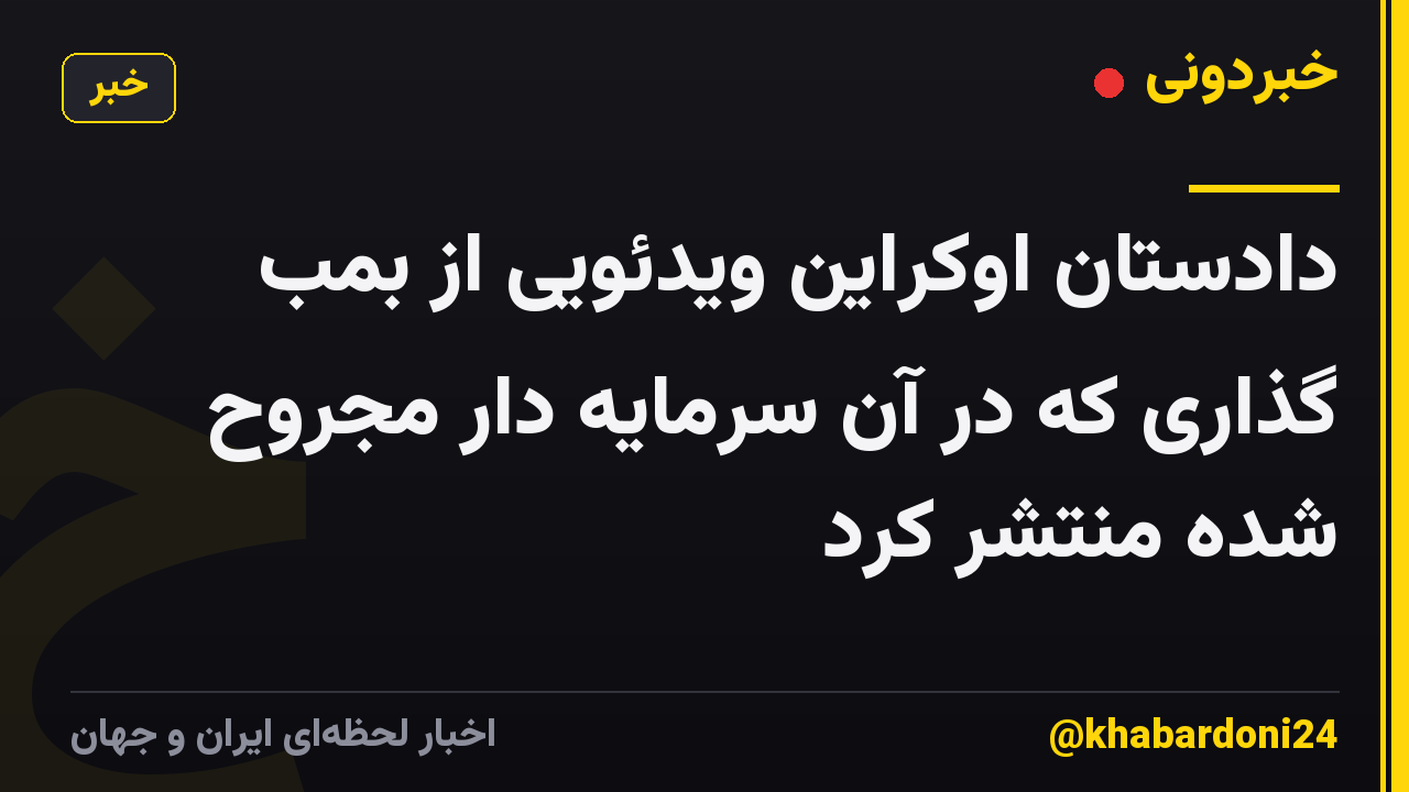 دادستان اوکراین ویدئویی از بمب گذاری که در آن سرمایه دار مجروح شده منتشر کرد
