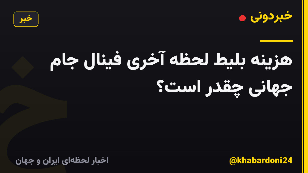 هزینه بلیط لحظه آخری فینال جام جهانی چقدر است؟