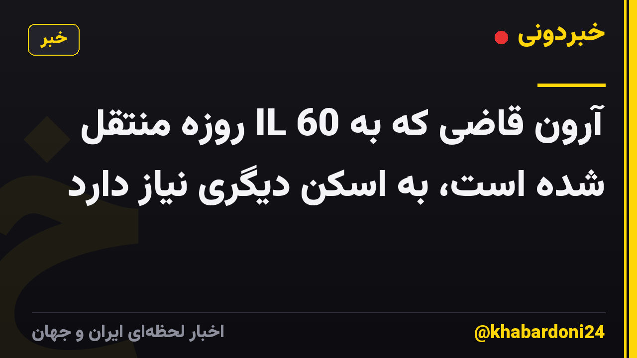آرون قاضی که به IL 60 روزه منتقل شده است، به اسکن دیگری نیاز دارد