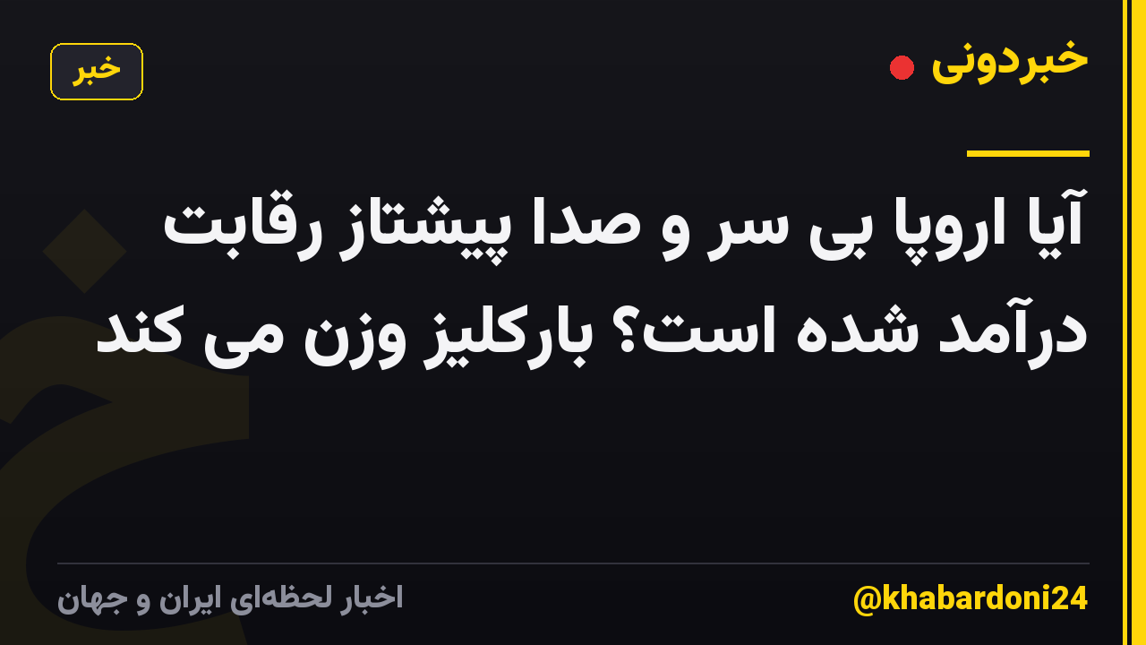 آیا اروپا بی سر و صدا پیشتاز رقابت درآمد شده است؟ بارکلیز وزن می کند