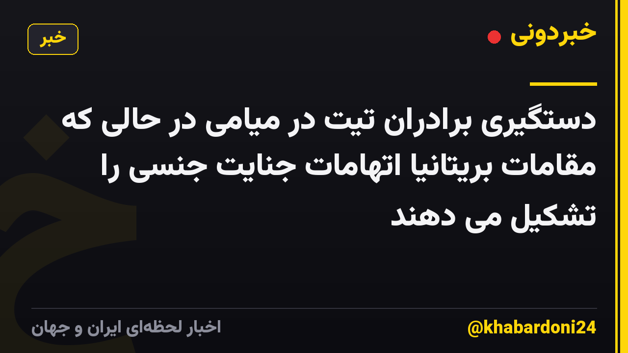 دستگیری برادران تیت در میامی در حالی که مقامات بریتانیا اتهامات جنایت جنسی را تشکیل می دهند