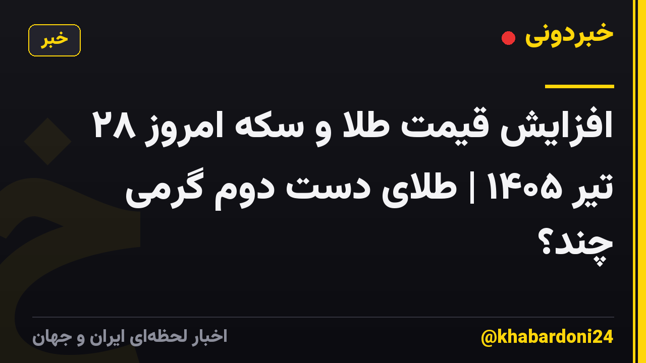 افزایش قیمت طلا و سکه امروز ۲۸ تیر ۱۴۰۵ | طلای دست دوم گرمی چند؟
