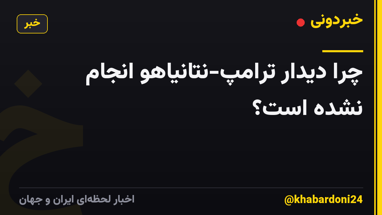 چرا دیدار ترامپ-نتانیاهو انجام نشده است؟
