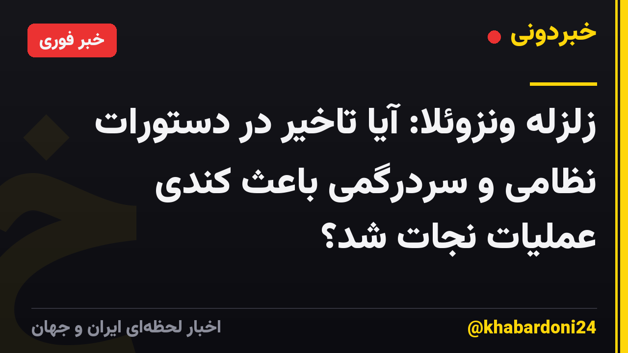 زلزله ونزوئلا: آیا تاخیر در دستورات نظامی و سردرگمی باعث کندی عملیات نجات شد؟